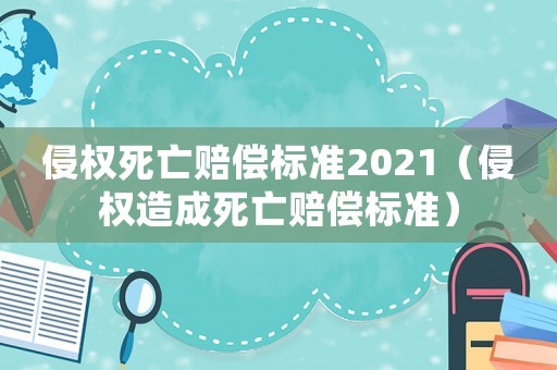 侵權(quán)死亡賠償標(biāo)準(zhǔn)2021（侵權(quán)造成死亡賠償標(biāo)準(zhǔn)）