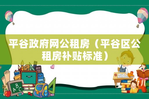 平谷政府網(wǎng)公租房（平谷區(qū)公租房補(bǔ)貼標(biāo)準(zhǔn)）