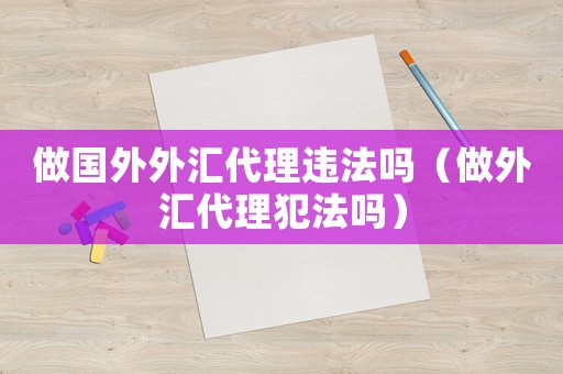 做國外外匯代理違法嗎（做外匯代理犯法嗎）