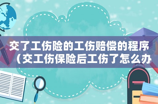 交了工傷險的工傷賠償的程序（交工傷保險后工傷了怎么辦）