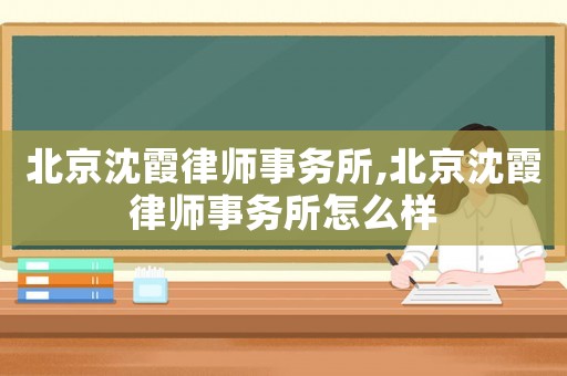 北京沈霞律師事務所,北京沈霞律師事務所怎么樣
