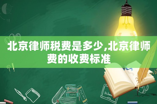 北京律師稅費是多少,北京律師費的收費標(biāo)準(zhǔn)