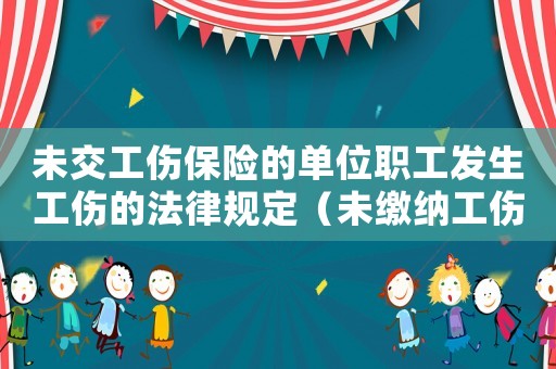 未交工傷保險的單位職工發生工傷的法律規定（未繳納工傷保險發生事故）