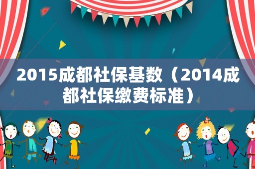 2015成都社?；鶖?shù)（2014成都社保繳費(fèi)標(biāo)準(zhǔn)）