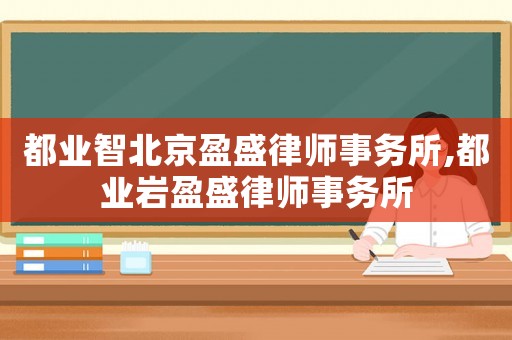 都業智北京盈盛律師事務所,都業巖盈盛律師事務所