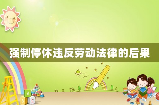 強制停休違反勞動法律的后果