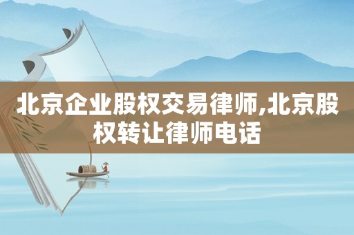北京企業(yè)股權(quán)交易律師,北京股權(quán)轉(zhuǎn)讓律師電話
