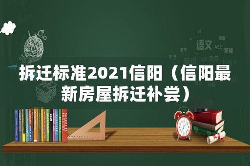 拆遷標準2021信陽（信陽最新房屋拆遷補嘗）