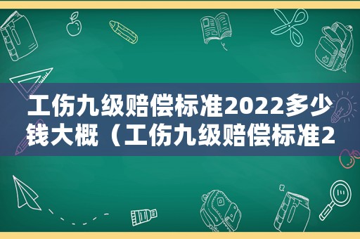 工傷九級賠償標準2022多少錢大概（工傷九級賠償標準2017）