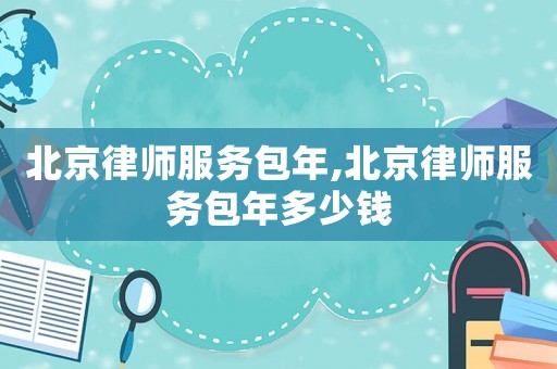 北京律師服務(wù)包年,北京律師服務(wù)包年多少錢