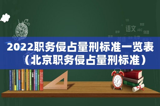 2022職務(wù)侵占量刑標(biāo)準(zhǔn)一覽表（北京職務(wù)侵占量刑標(biāo)準(zhǔn)）