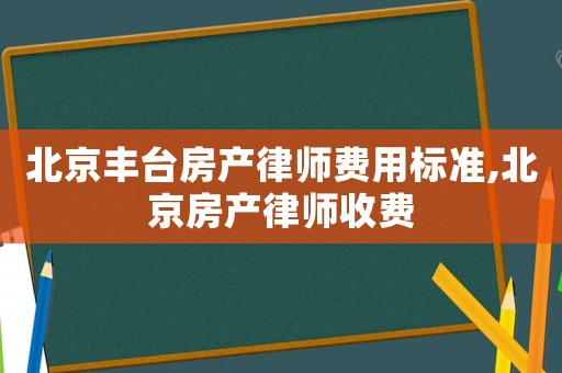 北京豐臺房產律師費用標準,北京房產律師收費