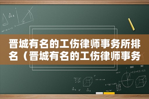 晉城有名的工傷律師事務所排名（晉城有名的工傷律師事務所）