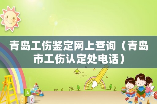 青島工傷鑒定網上查詢（青島市工傷認定處電話）