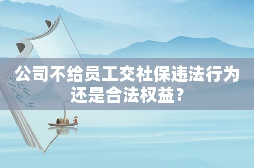公司不給員工交社保違法行為還是合法權益？