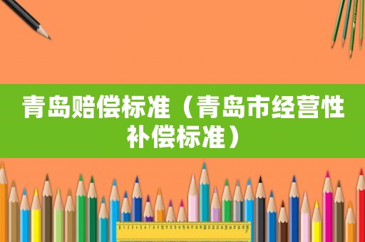 青島賠償標準（青島市經(jīng)營性補償標準）