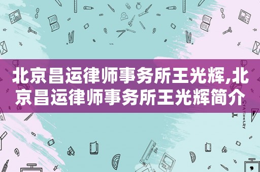 北京昌運律師事務所王光輝,北京昌運律師事務所王光輝簡介
