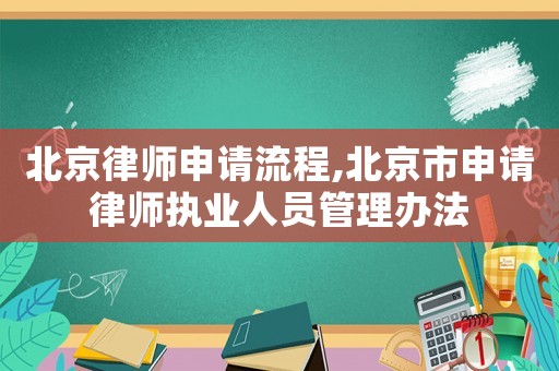 北京律師申請流程,北京市申請律師執(zhí)業(yè)人員管理辦法
