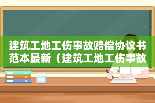 建筑工地工傷事故賠償協(xié)議書范本最新（建筑工地工傷事故賠償協(xié)議書范本）