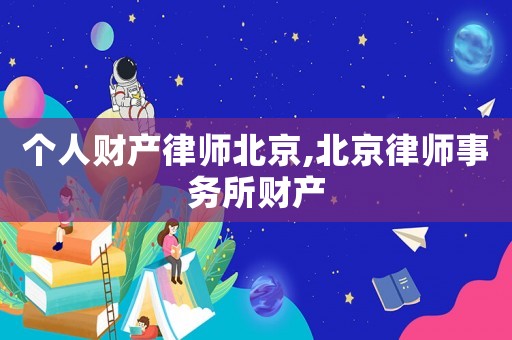 個人財產律師北京,北京律師事務所財產
