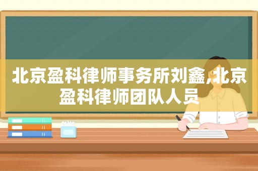 北京盈科律師事務所劉鑫,北京盈科律師團隊人員