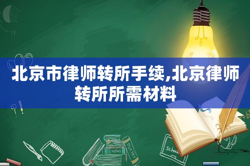 北京市律師轉所手續,北京律師轉所所需材料