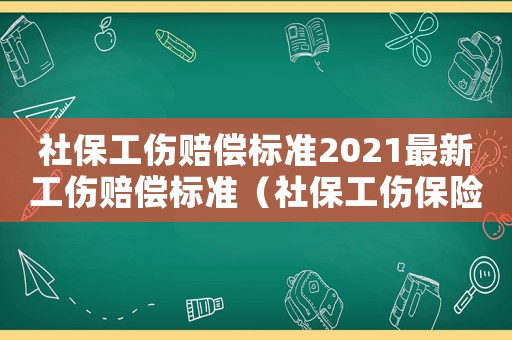 社保工傷賠償標準2021最新工傷賠償標準（社保工傷保險賠償標準2017）