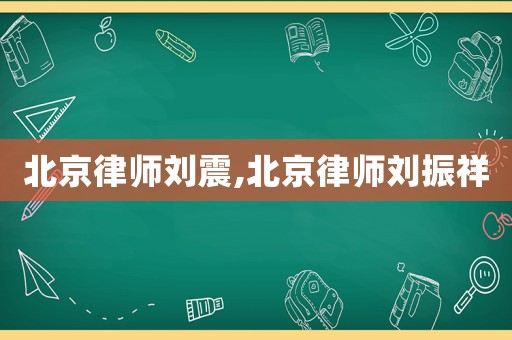 北京律師劉震,北京律師劉振祥