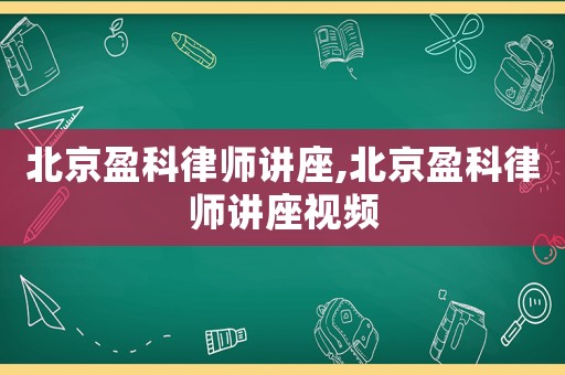 北京盈科律師講座,北京盈科律師講座視頻