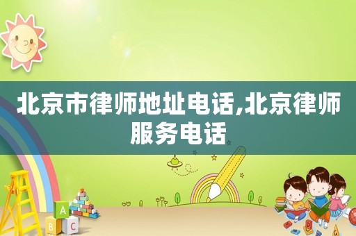 北京市律師地址電話(huà),北京律師服務(wù)電話(huà)