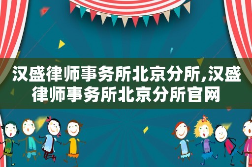 漢盛律師事務所北京分所,漢盛律師事務所北京分所官網