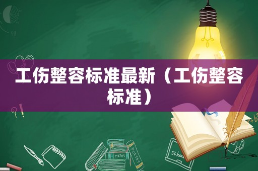 工傷整容標準最新（工傷整容標準）
