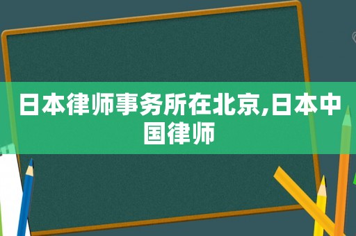 日本律師事務所在北京,日本中國律師