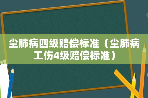 塵肺病四級賠償標準（塵肺病工傷4級賠償標準）
