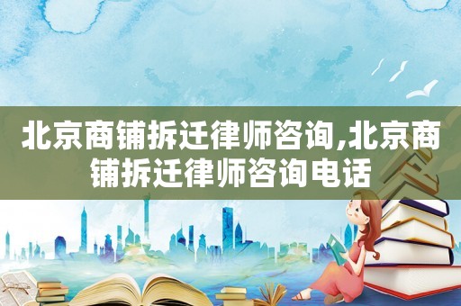 北京商鋪拆遷律師咨詢,北京商鋪拆遷律師咨詢電話