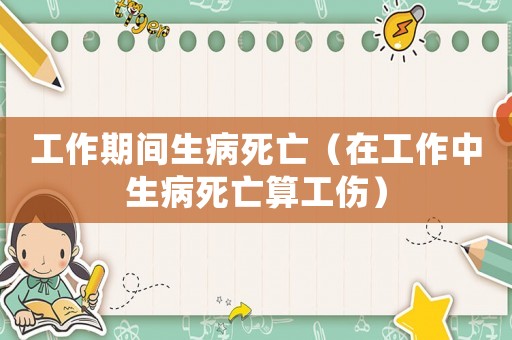 工作期間生病死亡（在工作中生病死亡算工傷）