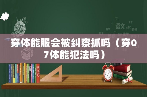 穿體能服會被糾察抓嗎（穿07體能犯法嗎）