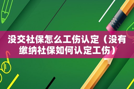 沒(méi)交社保怎么工傷認(rèn)定（沒(méi)有繳納社保如何認(rèn)定工傷）