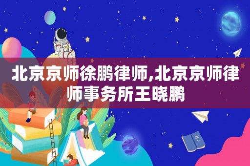 北京京師徐鵬律師,北京京師律師事務所王曉鵬