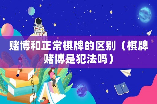 賭博和正常棋牌的區別（棋牌賭博是犯法嗎）