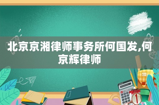 北京京湘律師事務所何國發,何京輝律師