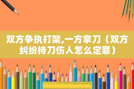 雙方爭執打架,一方拿刀（雙方糾紛持刀傷人怎么定罪）