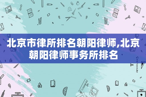 北京市律所排名朝陽律師,北京朝陽律師事務所排名
