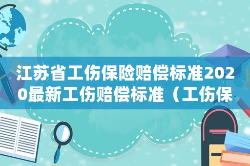 江蘇省工傷保險(xiǎn)賠償標(biāo)準(zhǔn)2020最新工傷賠償標(biāo)準(zhǔn)（工傷保險(xiǎn)待遇表之一(江蘇)）