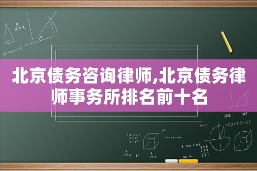 北京債務咨詢律師,北京債務律師事務所排名前十名