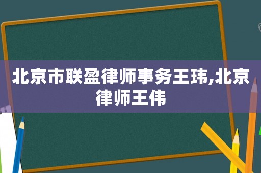 北京市聯盈律師事務王瑋,北京律師王偉