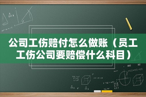 公司工傷賠付怎么做賬（員工工傷公司要賠償什么科目）