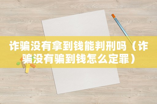 詐騙沒有拿到錢能判刑嗎（詐騙沒有騙到錢怎么定罪）