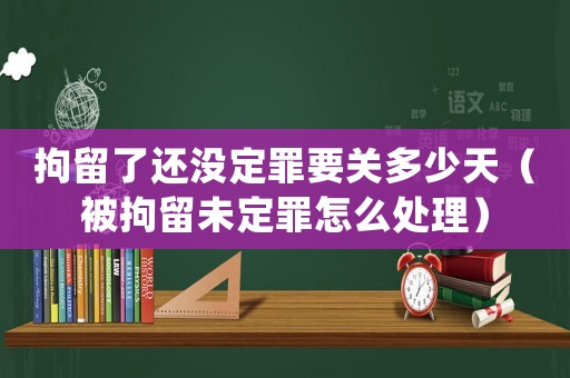 拘留了還沒定罪要關多少天（被拘留未定罪怎么處理）
