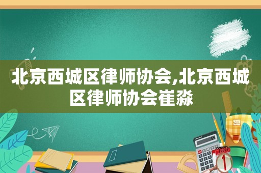 北京西城區律師協會,北京西城區律師協會崔淼
